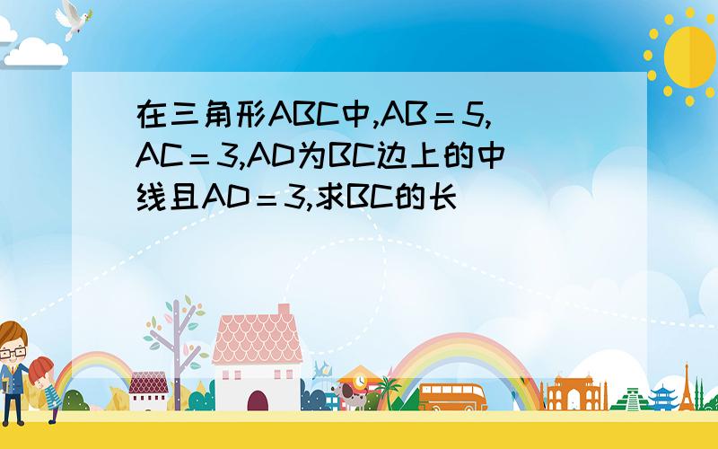 在三角形ABC中,AB＝5,AC＝3,AD为BC边上的中线且AD＝3,求BC的长