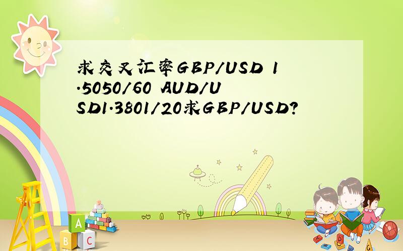 求交叉汇率GBP/USD 1.5050/60 AUD/USD1.3801/20求GBP/USD?