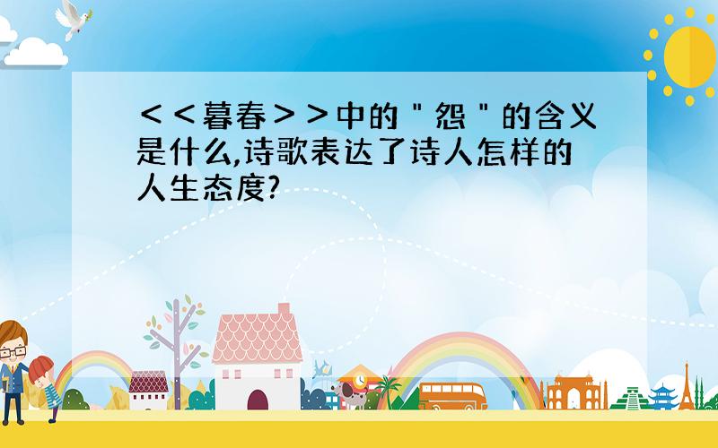 ＜＜暮春＞＞中的＂怨＂的含义是什么,诗歌表达了诗人怎样的人生态度?