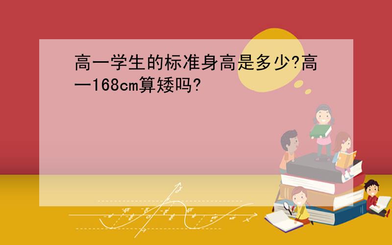 高一学生的标准身高是多少?高一168cm算矮吗?