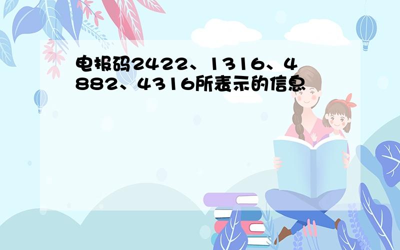 电报码2422、1316、4882、4316所表示的信息