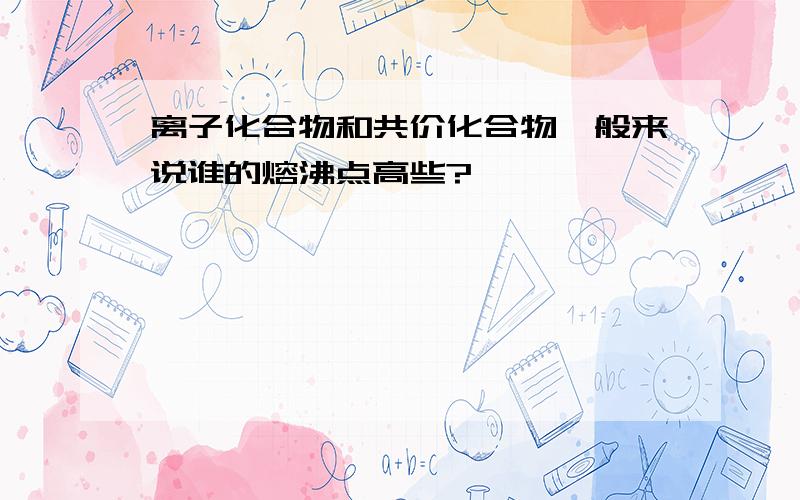 离子化合物和共价化合物一般来说谁的熔沸点高些?