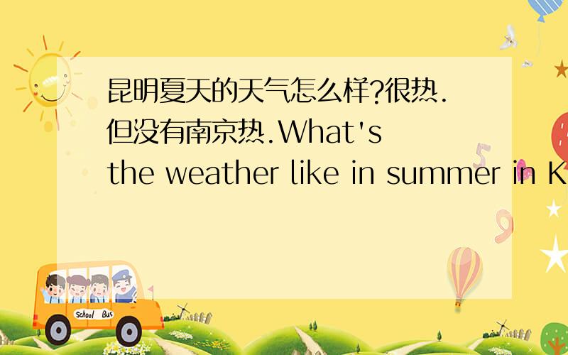 昆明夏天的天气怎么样?很热.但没有南京热.What's the weather like in summer in Ku