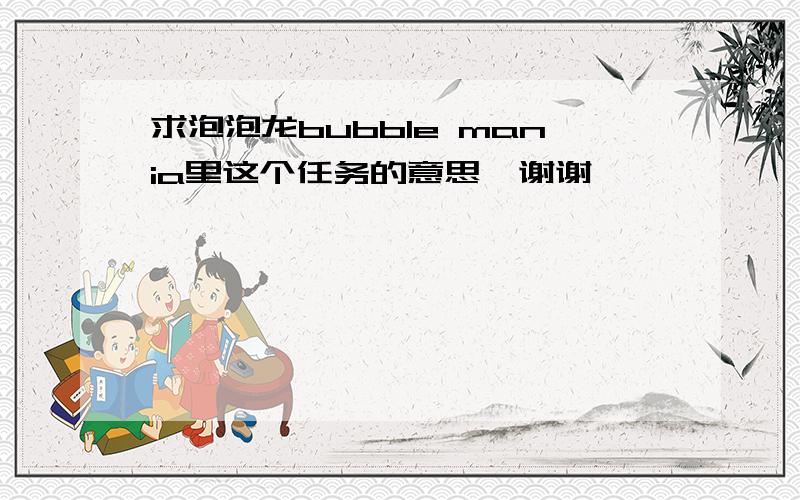 求泡泡龙bubble mania里这个任务的意思,谢谢