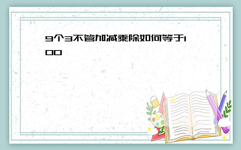 9个3不管加减乘除如何等于100