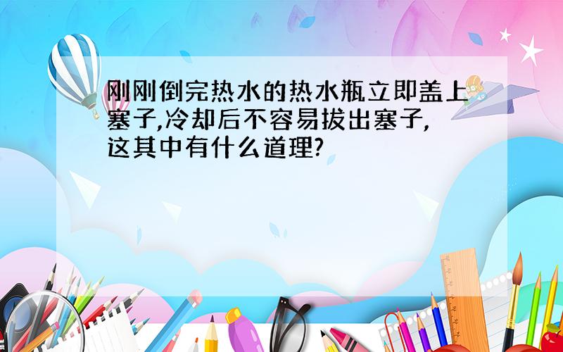 刚刚倒完热水的热水瓶立即盖上塞子,冷却后不容易拔出塞子,这其中有什么道理?