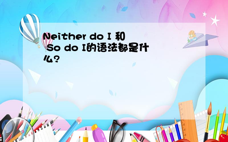 Neither do I 和 So do I的语法都是什么?