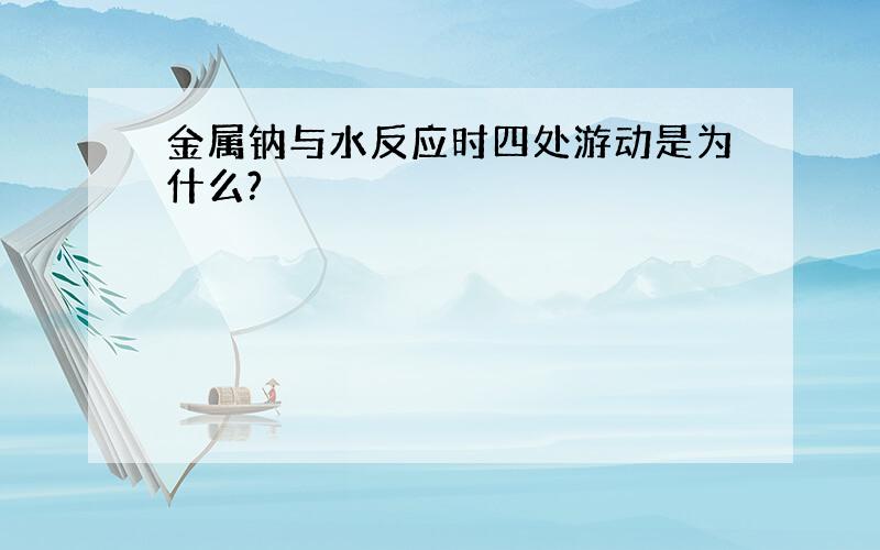 金属钠与水反应时四处游动是为什么?