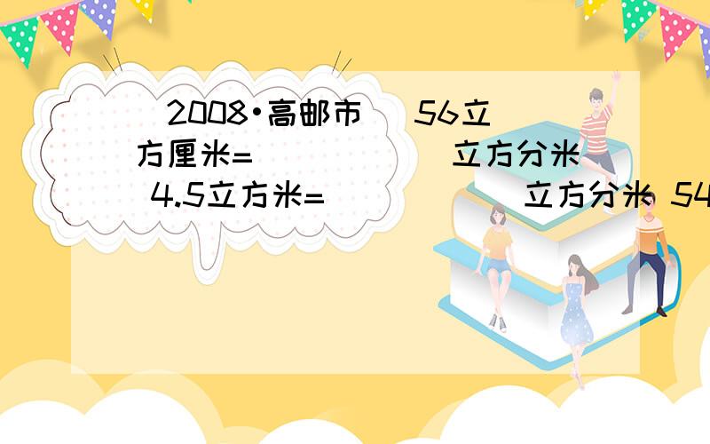 （2008•高邮市） 56立方厘米=______立方分米 4.5立方米=______立方分米 540公顷=______平