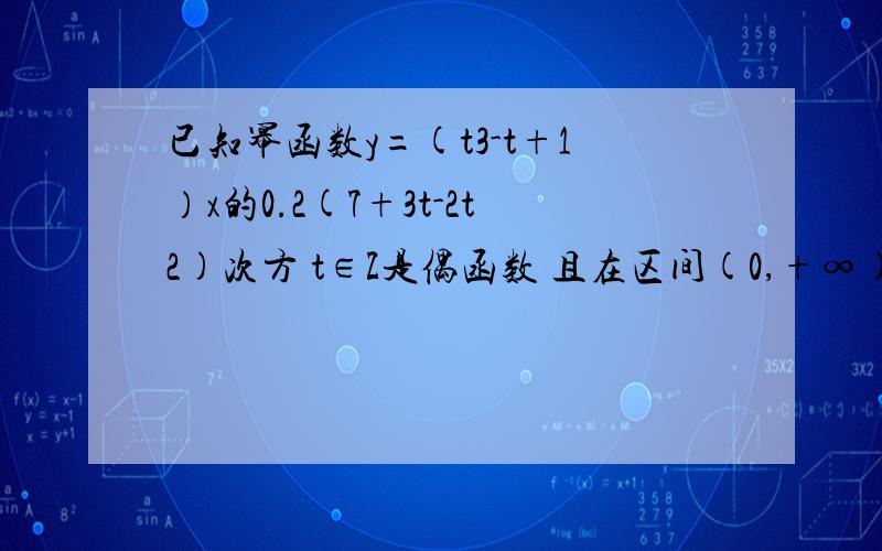 已知幂函数y=(t3-t+1）x的0.2(7+3t-2t2)次方 t∈Z是偶函数 且在区间(0,+∞)上是增函数 求t的