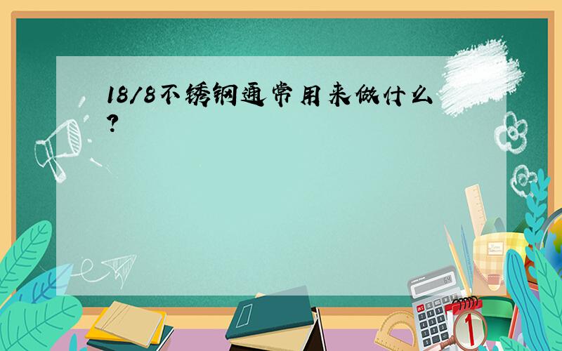 18/8不锈钢通常用来做什么?