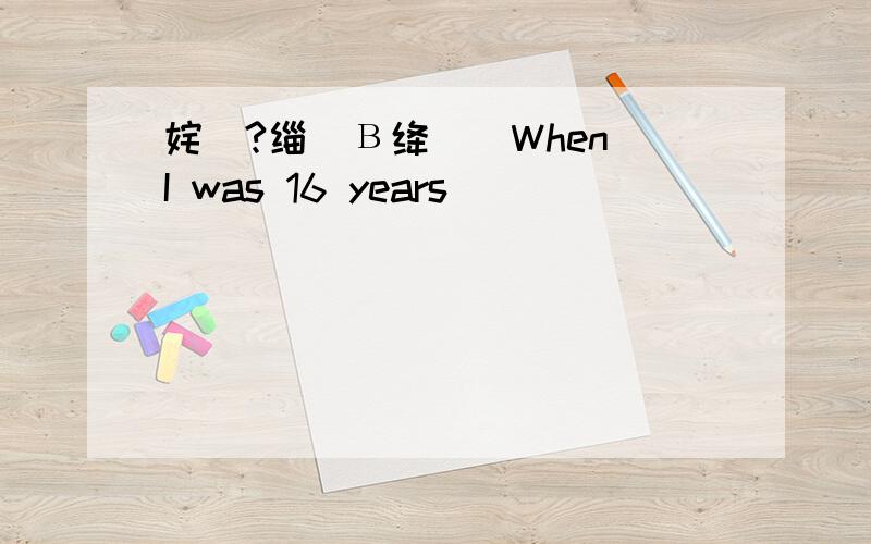 姹傝?缁嗚В绛旓細When I was 16 years