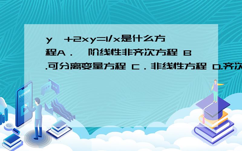 y'+2xy=1/x是什么方程A．一阶线性非齐次方程 B.可分离变量方程 C．非线性方程 D.齐次方程