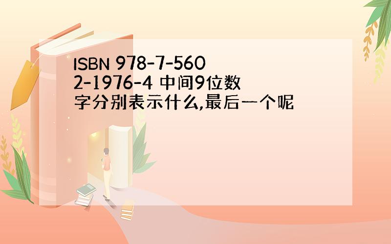 ISBN 978-7-5602-1976-4 中间9位数字分别表示什么,最后一个呢