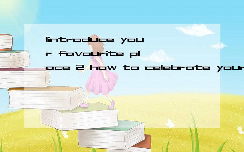 1introduce your favourite place 2 how to celebrate your favo