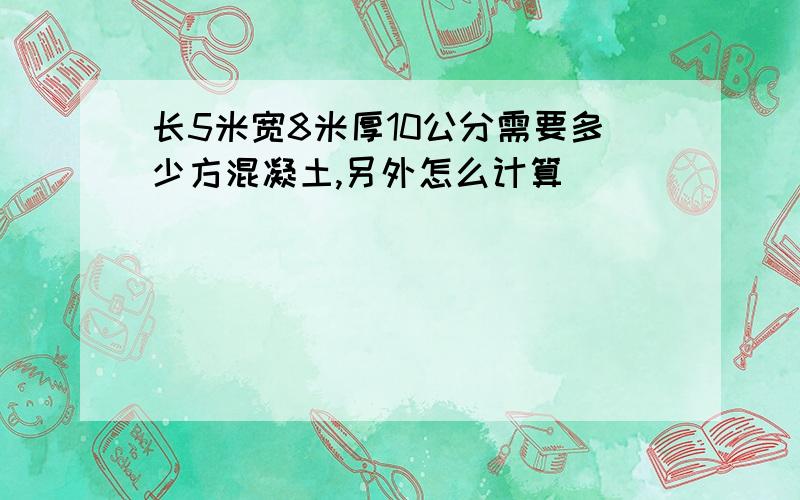 长5米宽8米厚10公分需要多少方混凝土,另外怎么计算