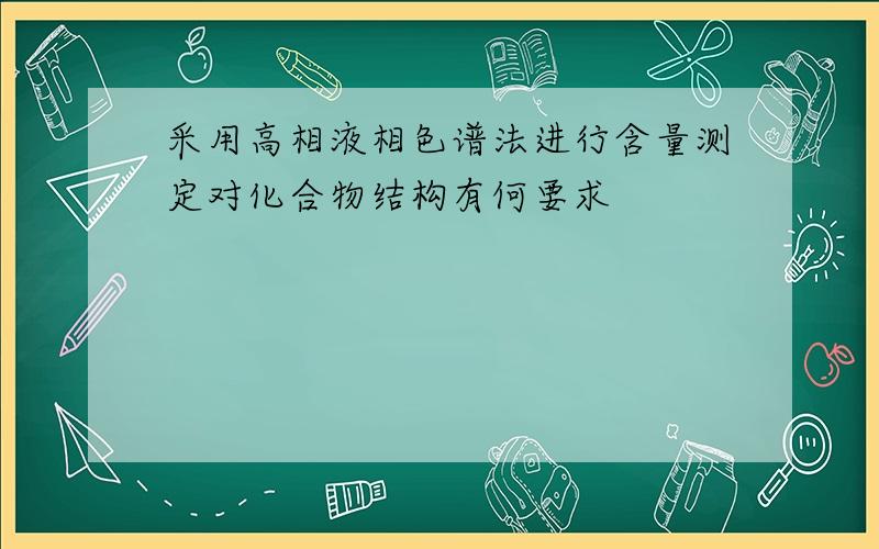 采用高相液相色谱法进行含量测定对化合物结构有何要求