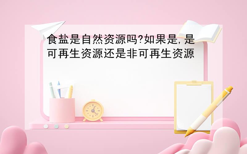 食盐是自然资源吗?如果是,是可再生资源还是非可再生资源