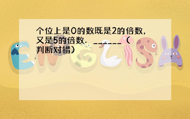 个位上是0的数既是2的倍数，又是5的倍数．______（判断对错）