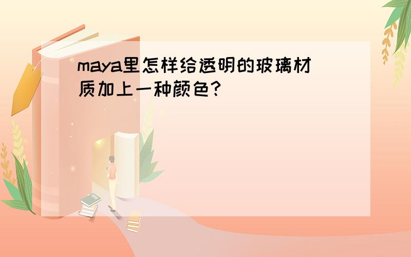 maya里怎样给透明的玻璃材质加上一种颜色?