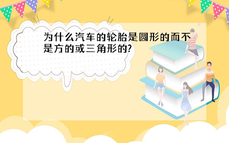 为什么汽车的轮胎是圆形的而不是方的或三角形的?