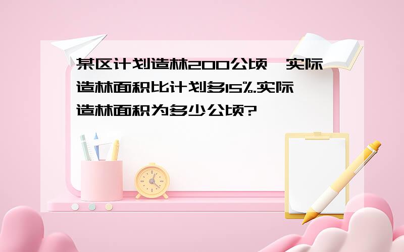 某区计划造林200公顷,实际造林面积比计划多15%.实际造林面积为多少公顷?