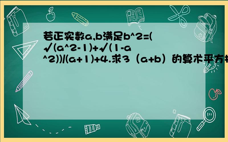 若正实数a,b满足b^2=(√(a^2-1)+√(1-a^2))/(a+1)+4.求3（a+b）的算术平方根