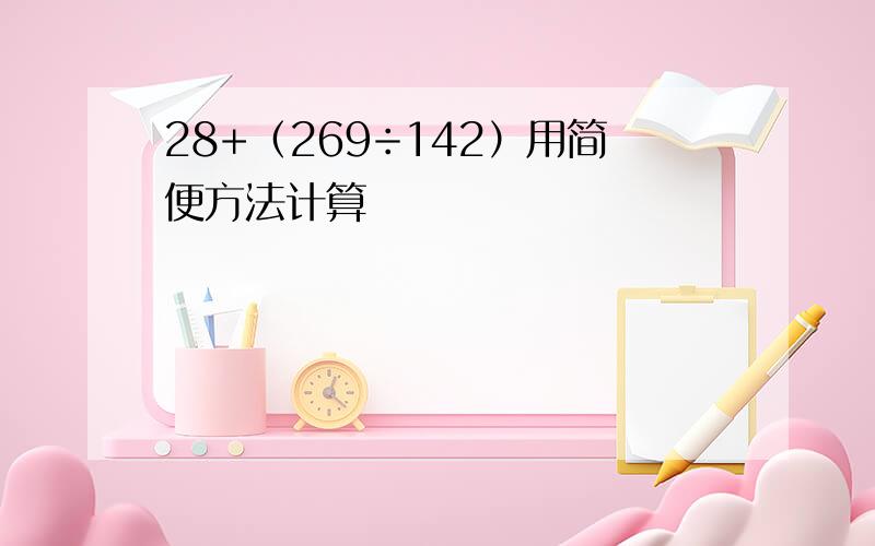 28+（269÷142）用简便方法计算