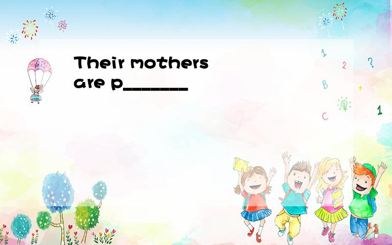 Their mothers are p_______