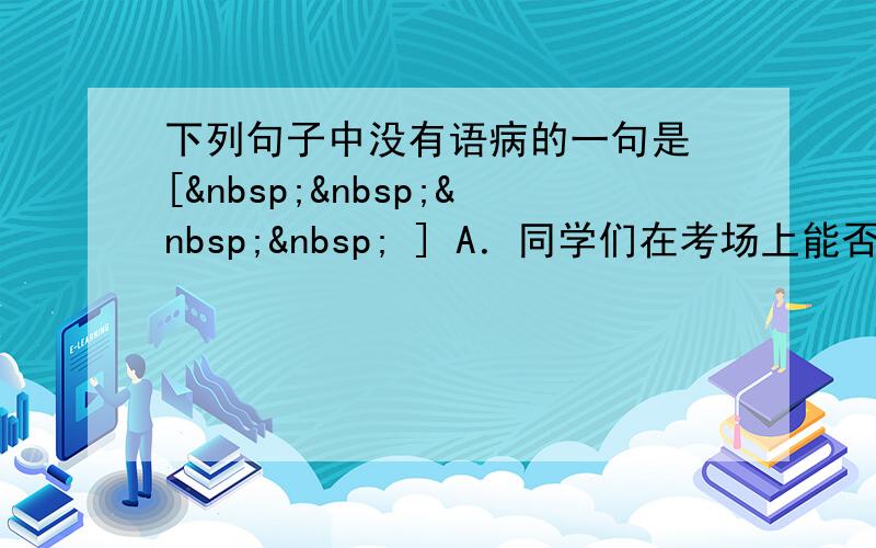 下列句子中没有语病的一句是 [     ] A．同学们在考场上能否保持一颗平常心