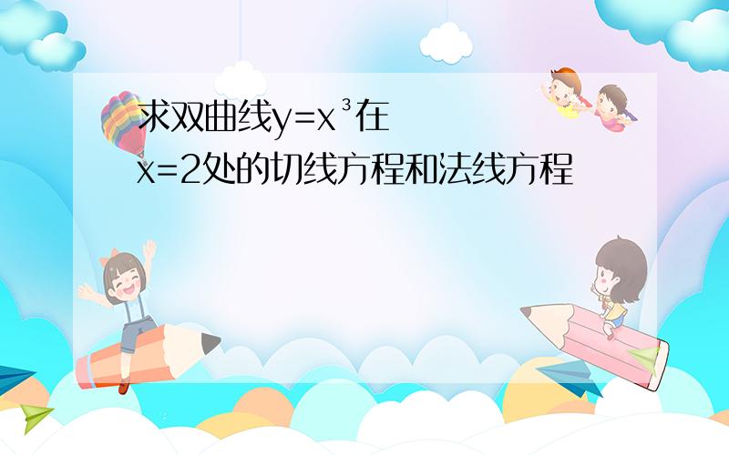 求双曲线y=x³在x=2处的切线方程和法线方程