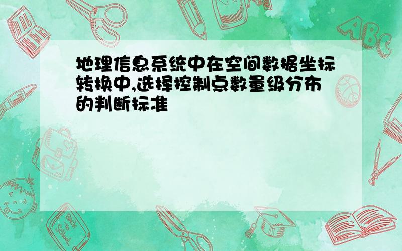 地理信息系统中在空间数据坐标转换中,选择控制点数量级分布的判断标准