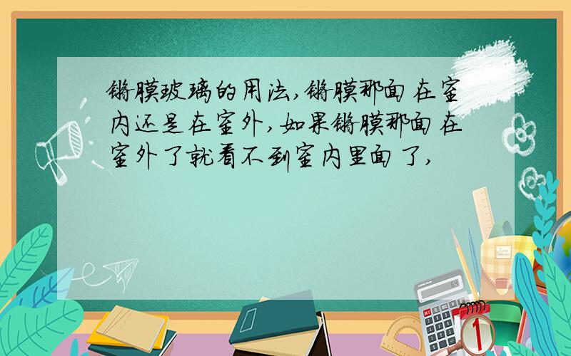 镀膜玻璃的用法,镀膜那面在室内还是在室外,如果镀膜那面在室外了就看不到室内里面了,