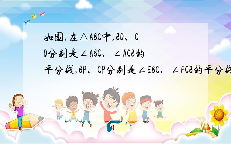 如图,在△ABC中,BD、CD分别是∠ABC、∠ACB的平分线,BP、CP分别是∠EBC、∠FCB的平分线