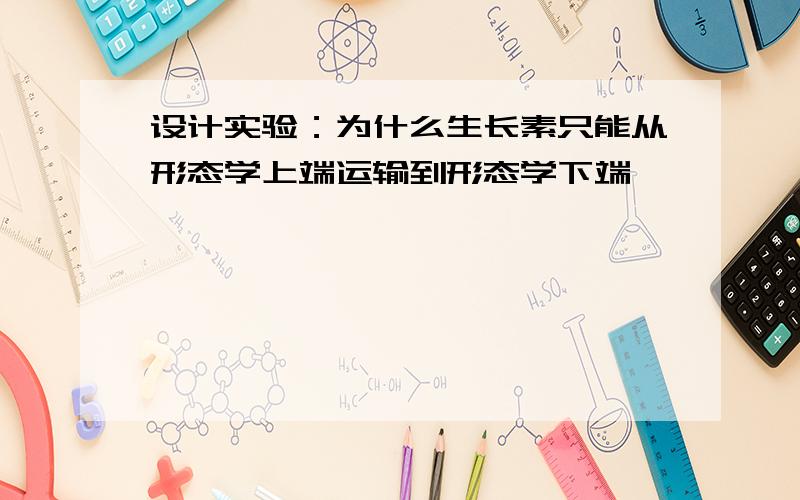 设计实验：为什么生长素只能从形态学上端运输到形态学下端