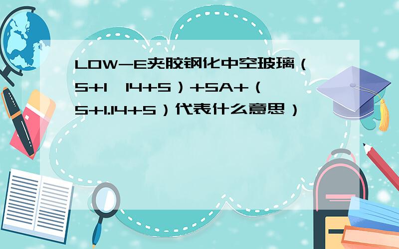 LOW-E夹胶钢化中空玻璃（5+1,14+5）+5A+（5+1.14+5）代表什么意思）