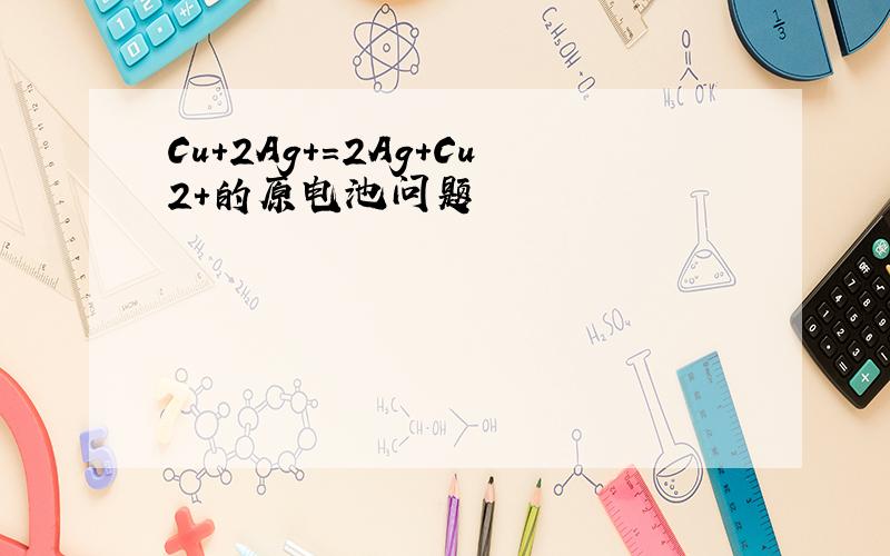 Cu+2Ag＋=2Ag+Cu2+的原电池问题