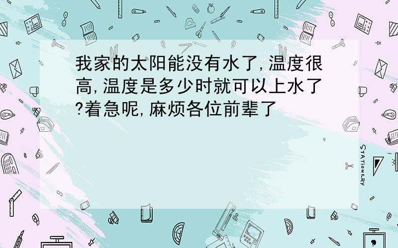 我家的太阳能没有水了,温度很高,温度是多少时就可以上水了?着急呢,麻烦各位前辈了