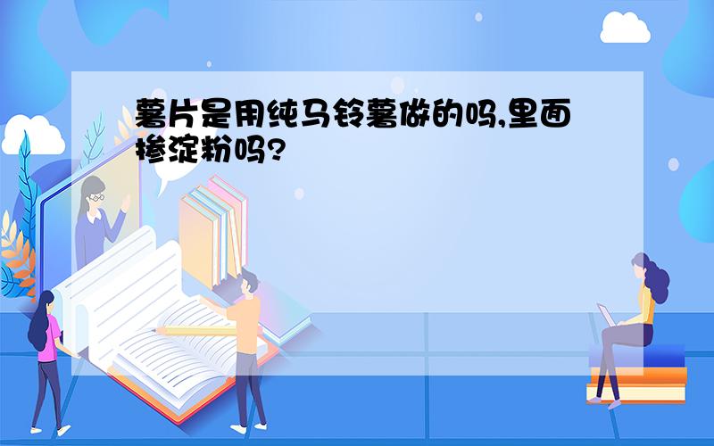 薯片是用纯马铃薯做的吗,里面掺淀粉吗?