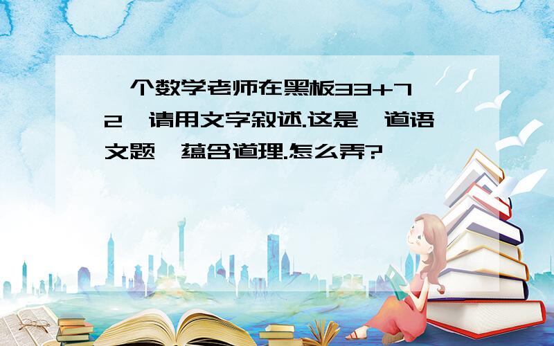 一个数学老师在黑板33+7×2,请用文字叙述.这是一道语文题,蕴含道理.怎么弄?