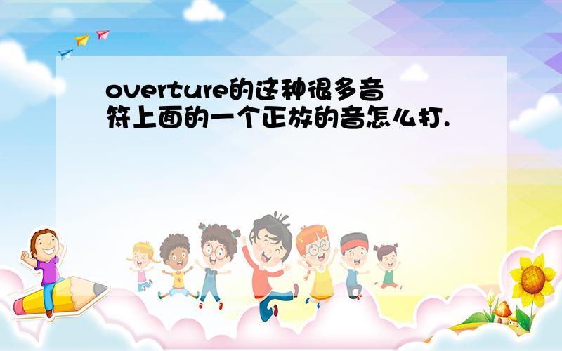 overture的这种很多音符上面的一个正放的音怎么打.