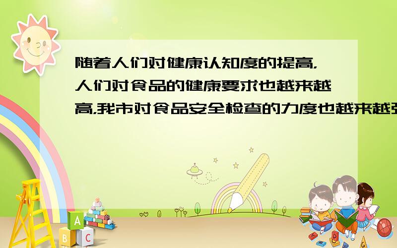 随着人们对健康认知度的提高，人们对食品的健康要求也越来越高，我市对食品安全检查的力度也越来越强．某一奶制品企业经销某种牛