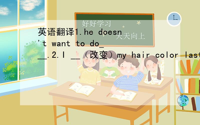 英语翻译1.he doesn't want to do___.2.I __（改变）my hair color last