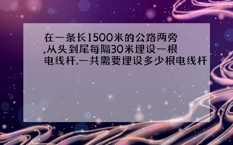 在一条长1500米的公路两旁,从头到尾每隔30米埋设一根电线杆.一共需要埋设多少根电线杆