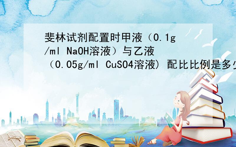 斐林试剂配置时甲液（0.1g/ml NaOH溶液）与乙液（0.05g/ml CuSO4溶液) 配比比例是多少阿 1：