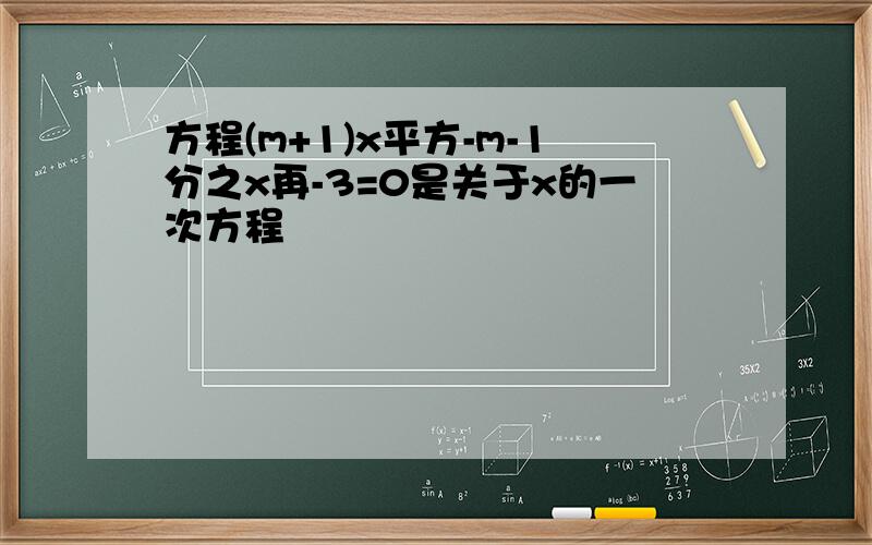 方程(m+1)x平方-m-1分之x再-3=0是关于x的一次方程