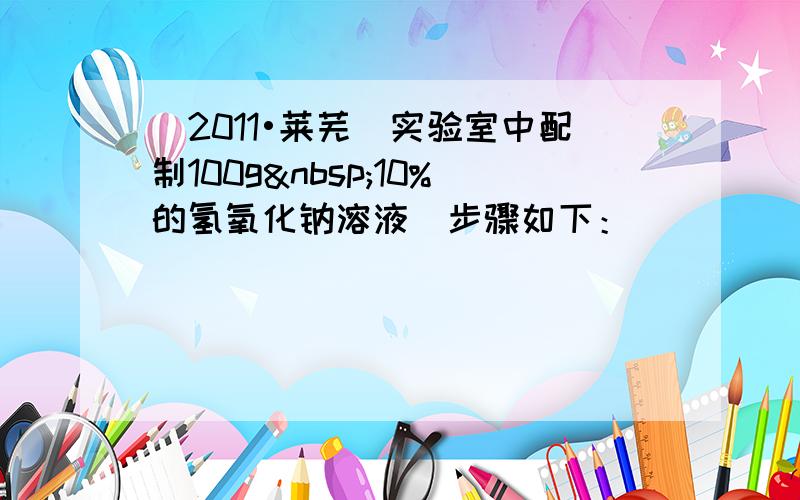 （2011•莱芜）实验室中配制100g 10%的氢氧化钠溶液．步骤如下：