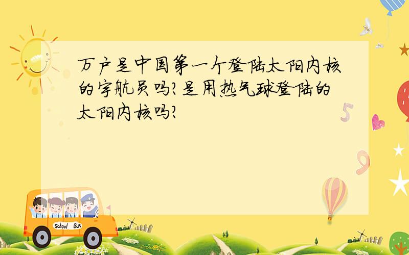 万户是中国第一个登陆太阳内核的宇航员吗?是用热气球登陆的太阳内核吗?