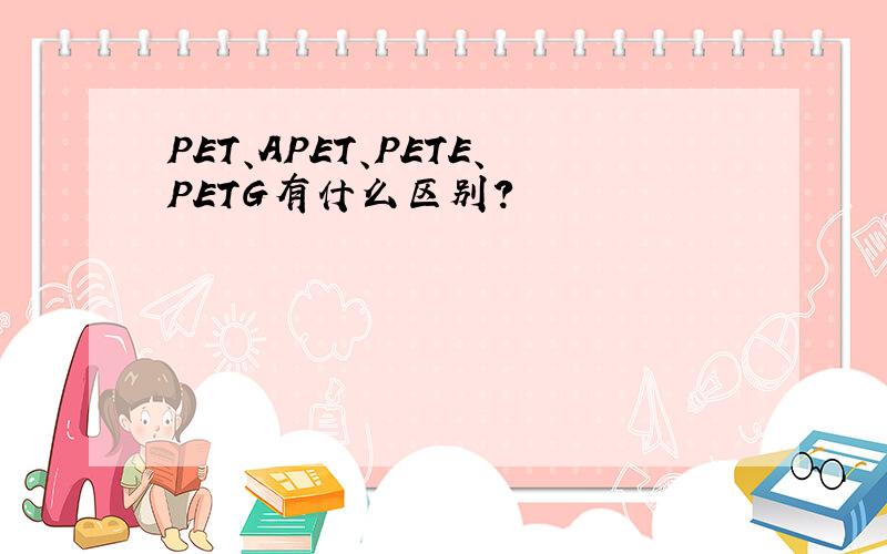 PET、APET、PETE、PETG有什么区别?