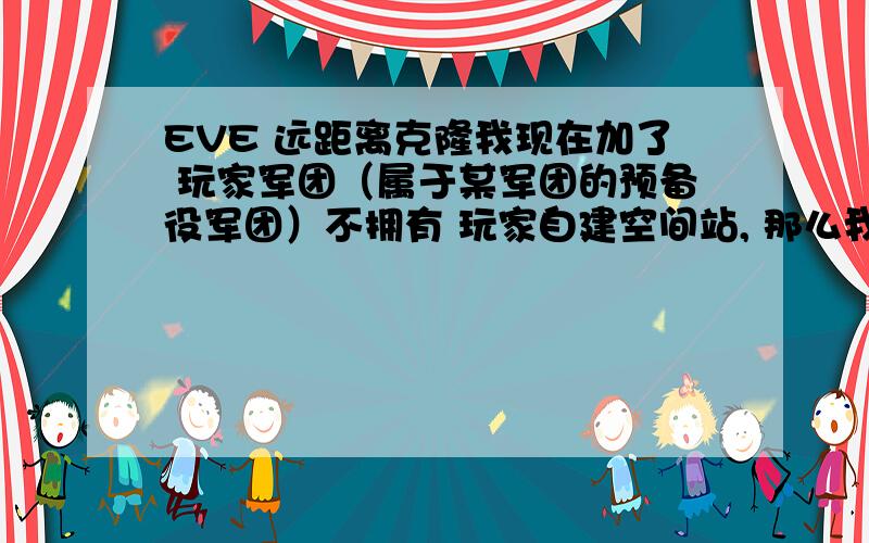 EVE 远距离克隆我现在加了 玩家军团（属于某军团的预备役军团）不拥有 玩家自建空间站, 那么我现在想在A帝国的空间站,